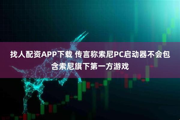 找人配资APP下载 传言称索尼PC启动器不会包含索尼旗下第一方游戏