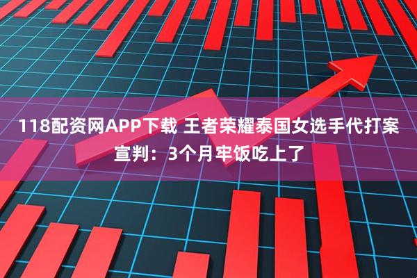 118配资网APP下载 王者荣耀泰国女选手代打案宣判：3个月牢饭吃上了
