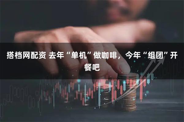 搭档网配资 去年“单机”做咖啡，今年“组团”开餐吧