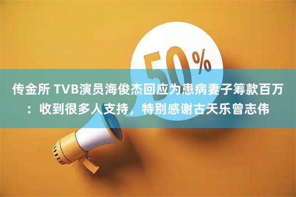 传金所 TVB演员海俊杰回应为患病妻子筹款百万:收到很多人支持,特别感谢古天乐曾志伟