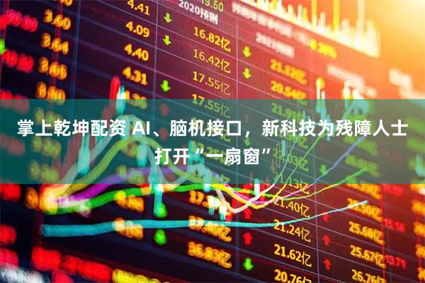 掌上乾坤配资 AI、脑机接口，新科技为残障人士打开“一扇窗”