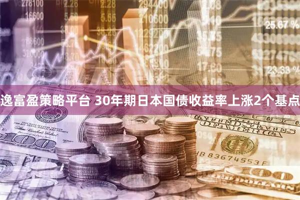逸富盈策略平台 30年期日本国债收益率上涨2个基点