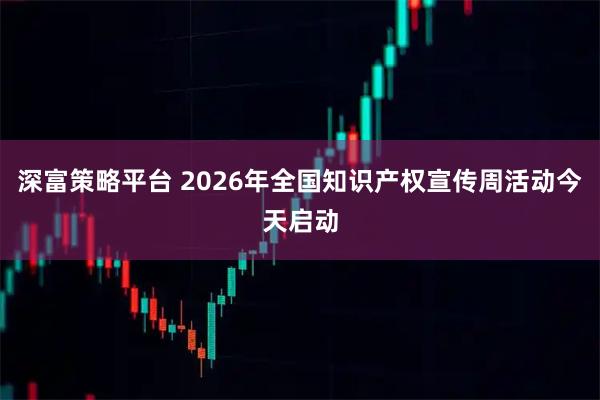 深富策略平台 2026年全国知识产权宣传周活动今天启动