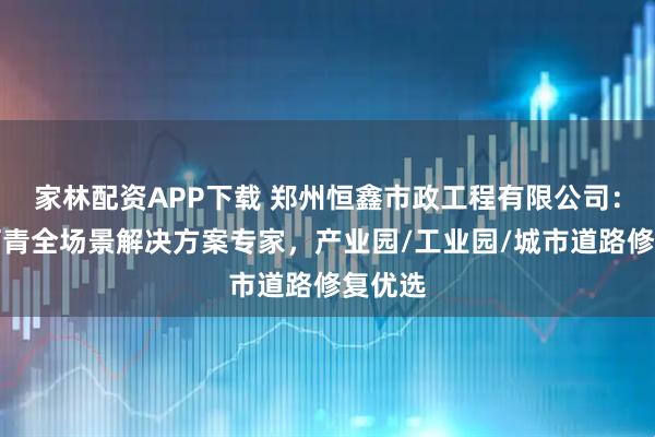 家林配资APP下载 郑州恒鑫市政工程有限公司：冷补沥青全场景解决方案专家，产业园/工业园/城市道路修复优选