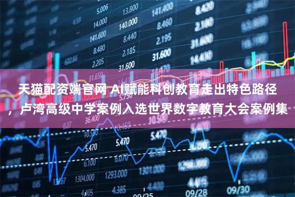 天猫配资端官网 AI赋能科创教育走出特色路径，卢湾高级中学案例入选世界数字教育大会案例集